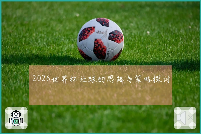 2026世界杯让球的思路与策略探讨