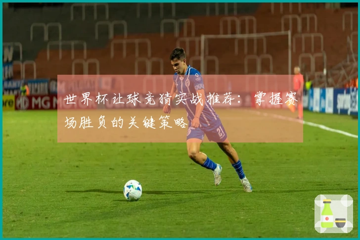 世界杯让球竞猜实战推荐：掌握赛场胜负的关键策略