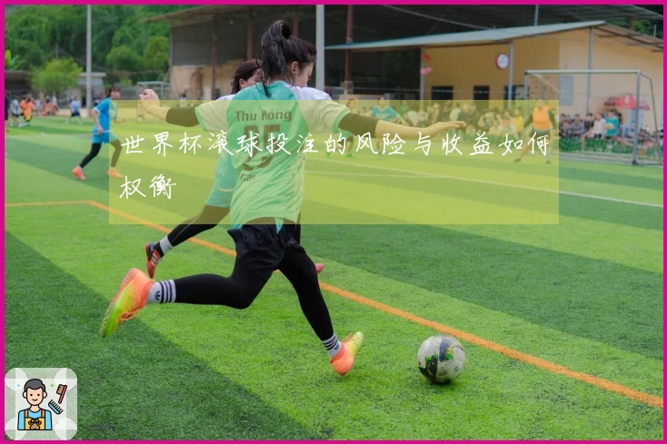 世界杯滚球投注的风险与收益如何权衡