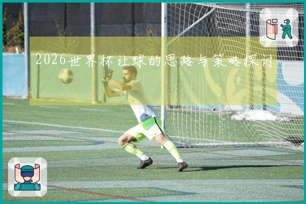 2026世界杯让球的思路与策略探讨
