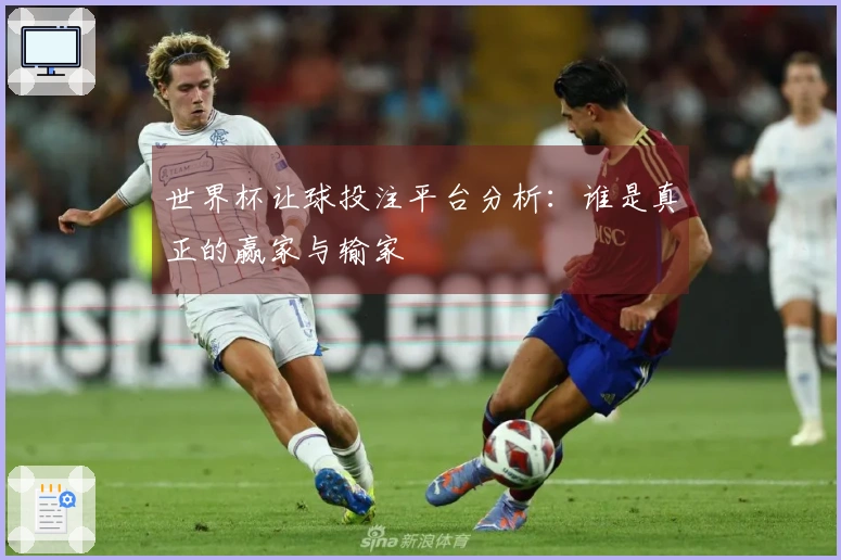 世界杯让球投注平台分析：谁是真正的赢家与输家