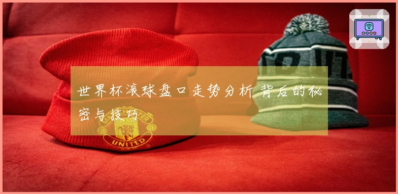世界杯滚球盘口走势分析 背后的秘密与技巧