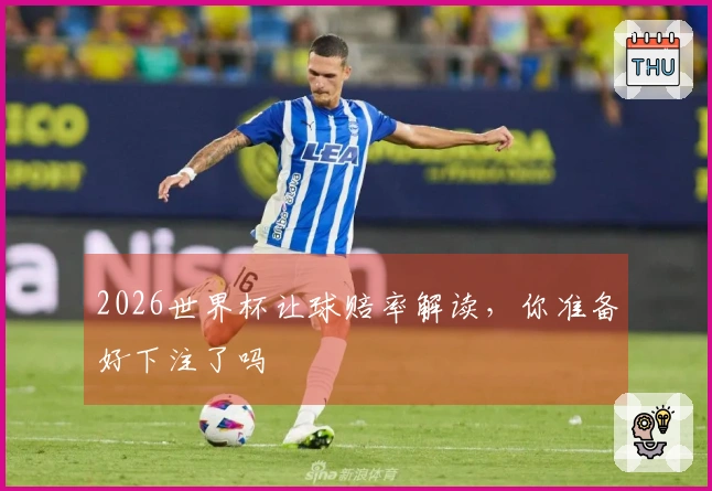 2026世界杯让球赔率解读，你准备好下注了吗