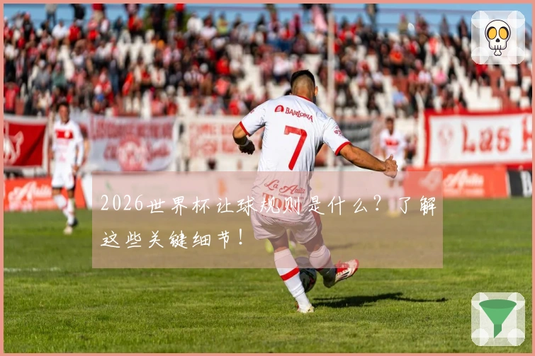 2026世界杯让球规则是什么？了解这些关键细节！
