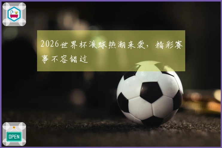 2026世界杯滚球热潮来袭，精彩赛事不容错过