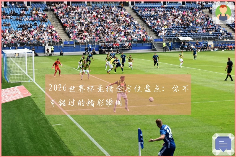 2026世界杯竞猜全方位盘点：你不可错过的精彩瞬间