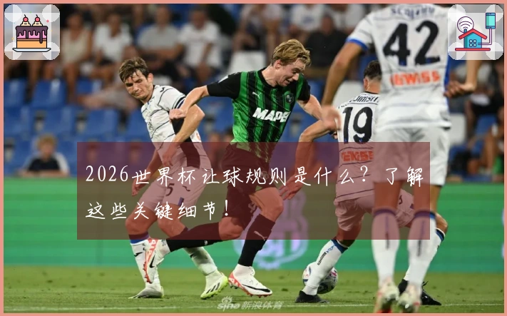 2026世界杯让球规则是什么？了解这些关键细节！